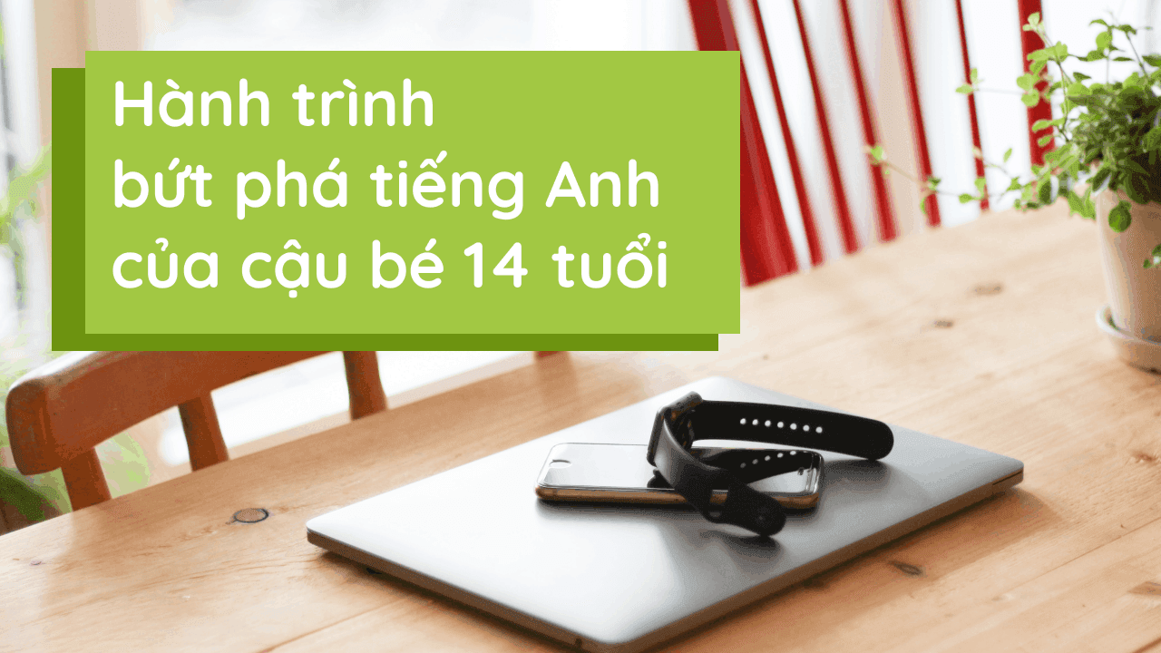 Hành trình bứt phá tiếng Anh của cậu bé 14 tuổi