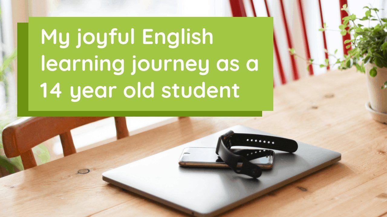 My joyful English learning journey as a 14 year old student